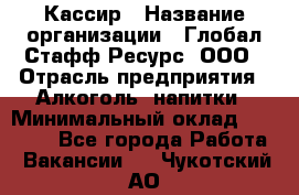 Кассир › Название организации ­ Глобал Стафф Ресурс, ООО › Отрасль предприятия ­ Алкоголь, напитки › Минимальный оклад ­ 35 000 - Все города Работа » Вакансии   . Чукотский АО